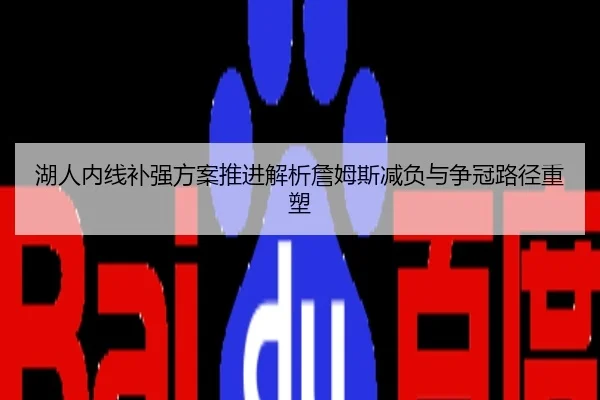 湖人内线补强方案推进解析詹姆斯减负与争冠路径重塑