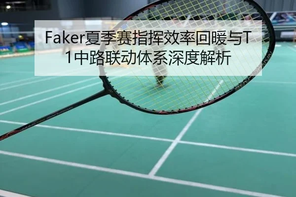 Faker夏季赛指挥效率回暖与T1中路联动体系深度解析