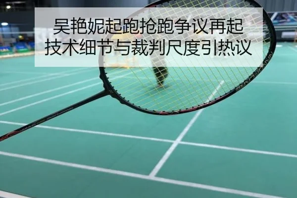吴艳妮起跑抢跑争议再起 技术细节与裁判尺度引热议
