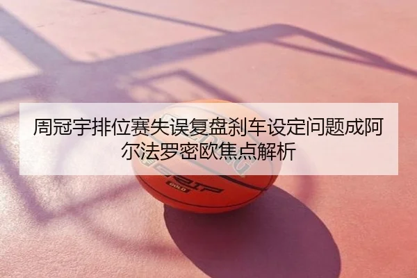 周冠宇排位赛失误复盘刹车设定问题成阿尔法罗密欧焦点解析